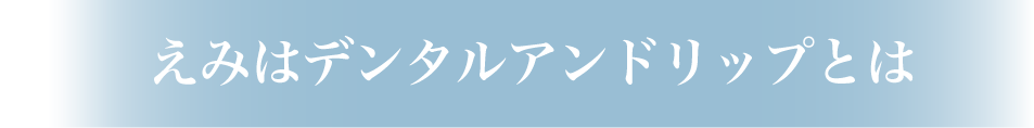  えみはデンタルアンドリップとは？