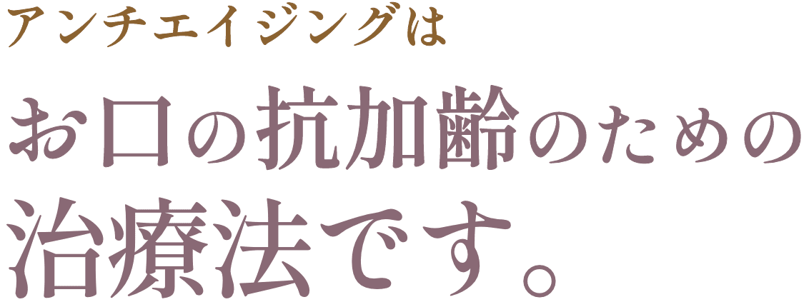 アンチエイジングはお口の抗加齢のための治療法です。