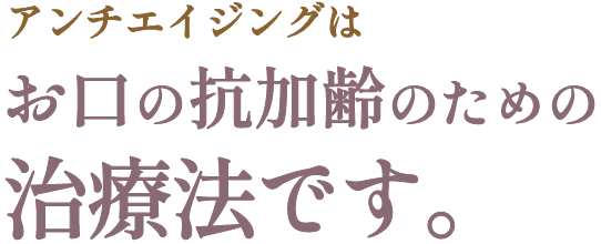 アンチエイジングはお口の抗加齢のための治療法です。