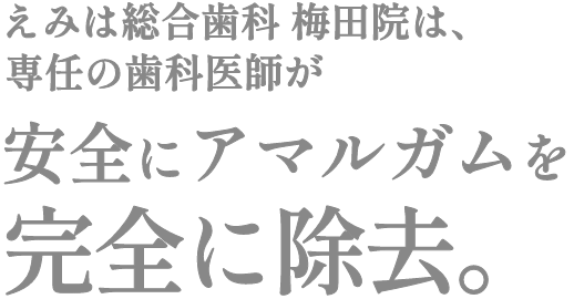 えみは総合歯科 大阪梅田院は、専任の歯科医師が安全にアマルガムを完全に除去。