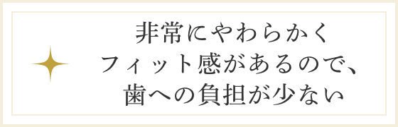 非常にやわらかくフィット感があるので、歯への負担が少ない