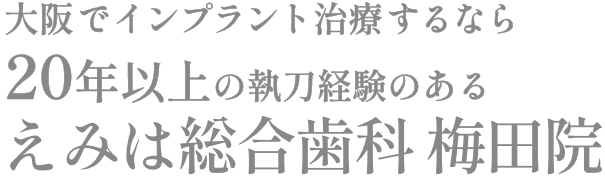 大阪でインプラント治療するなら20年以上の執刀経験のあるえみは総合歯科 大阪梅田院。