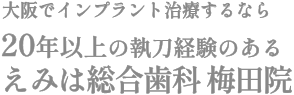 大阪でインプラント治療するなら20年以上の執刀経験のあるえみは総合歯科 大阪梅田院。