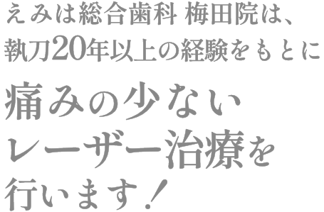 えみは総合歯科 大阪梅田院は、執刀20年以上の経験をもとに痛みの少ないレーザー治療を行います！