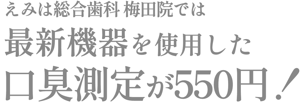 えみは総合歯科 大阪梅田院では、最新機器を使用した口臭測定が550円！