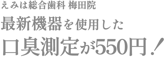 えみは総合歯科 大阪梅田院では、最新機器を使用した口臭測定が550円！