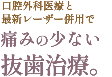 口腔外科医療と最新レーザー併用で痛みの少ない抜歯治療。