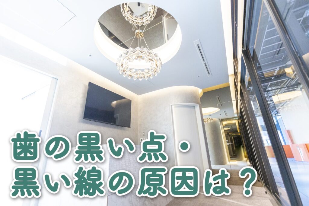 歯の黒い点・黒い線の原因は？